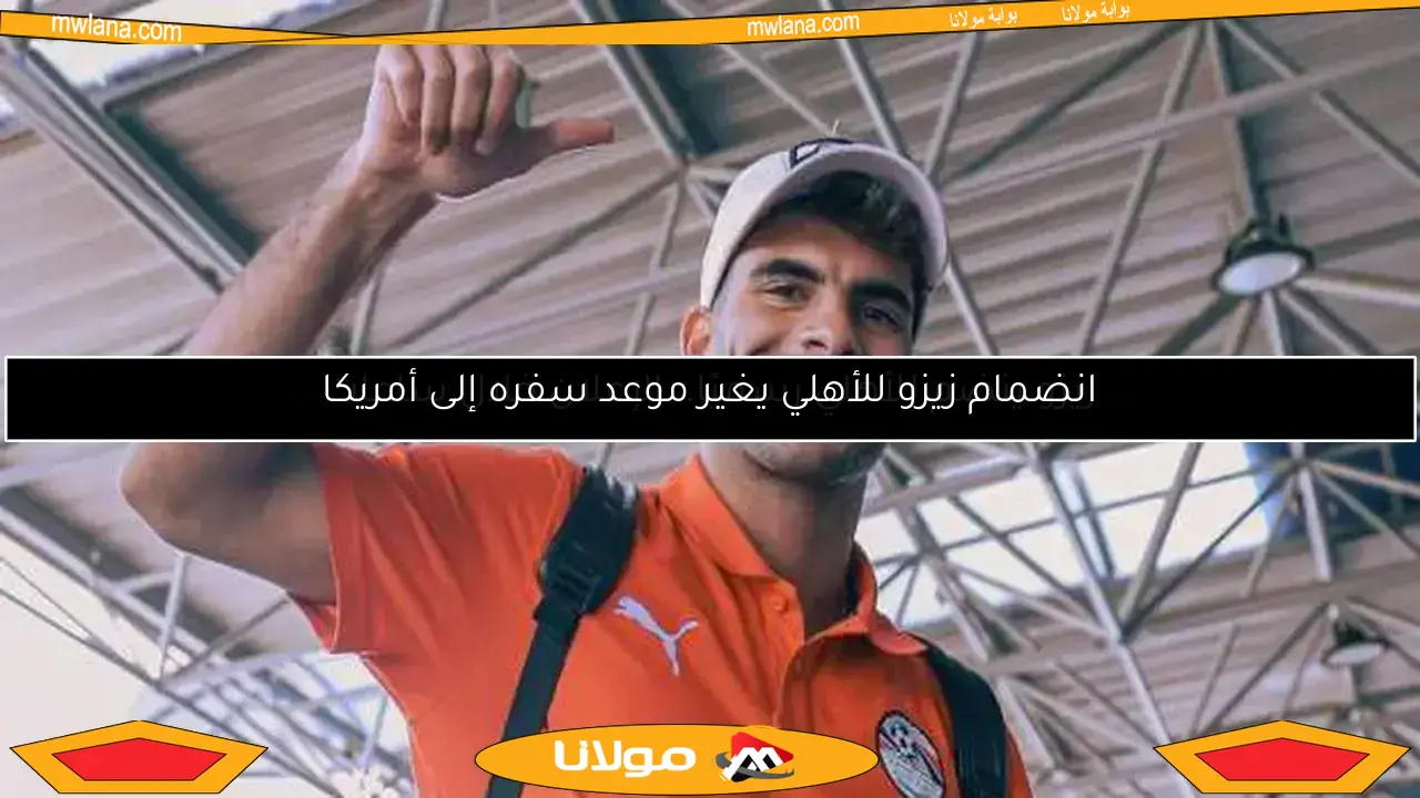 انضمام زيزو للأهلي يغير موعد سفره إلى أمريكا