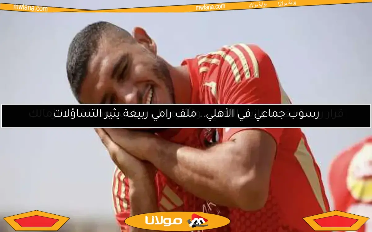 رسوب جماعي في الأهلي.. ملف رامي ربيعة يثير التساؤلات