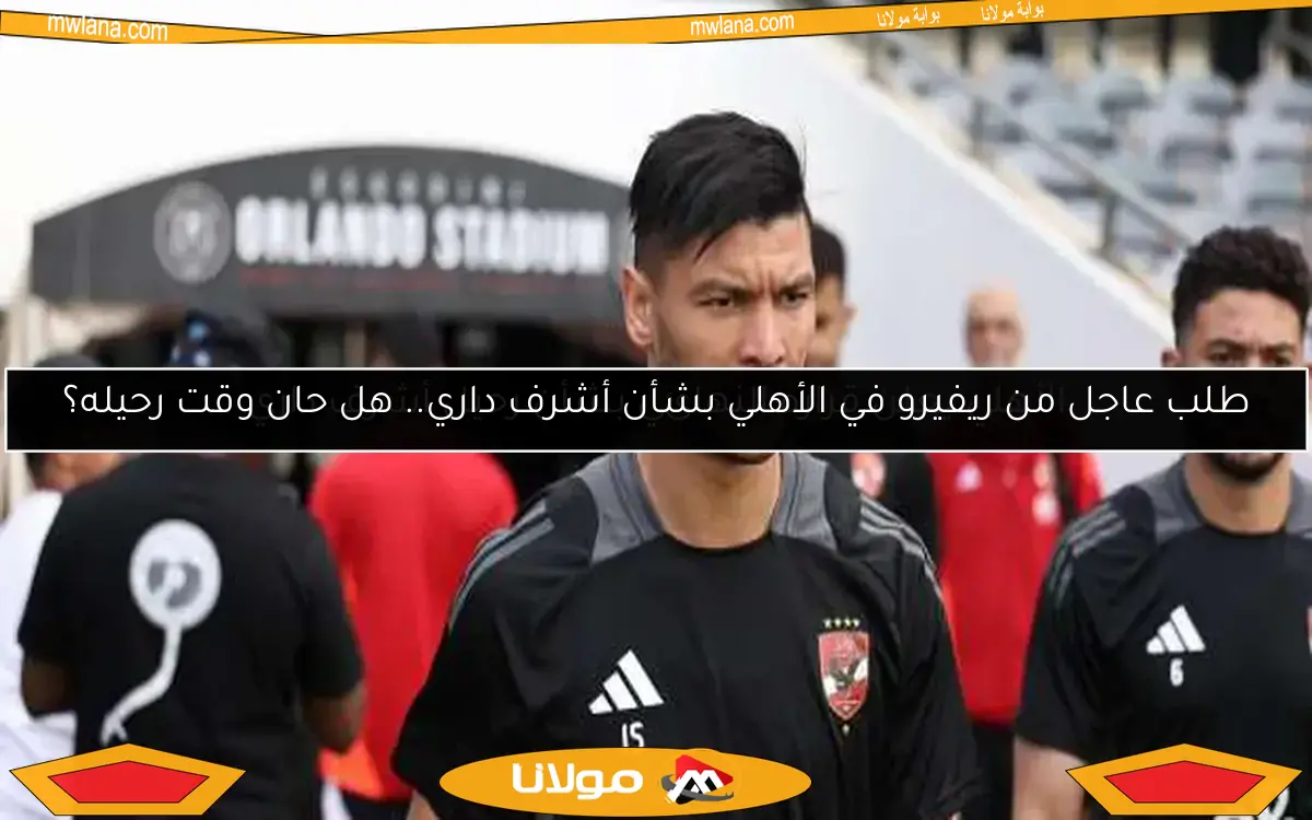 طلب عاجل من ريفيرو في الأهلي بشأن أشرف داري.. هل حان وقت رحيله؟