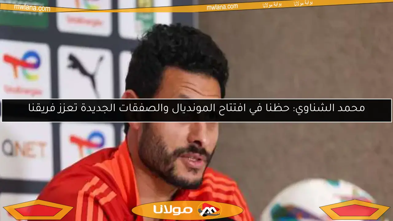 محمد الشناوي: حظنا في افتتاح المونديال والصفقات الجديدة تعزز فريقنا