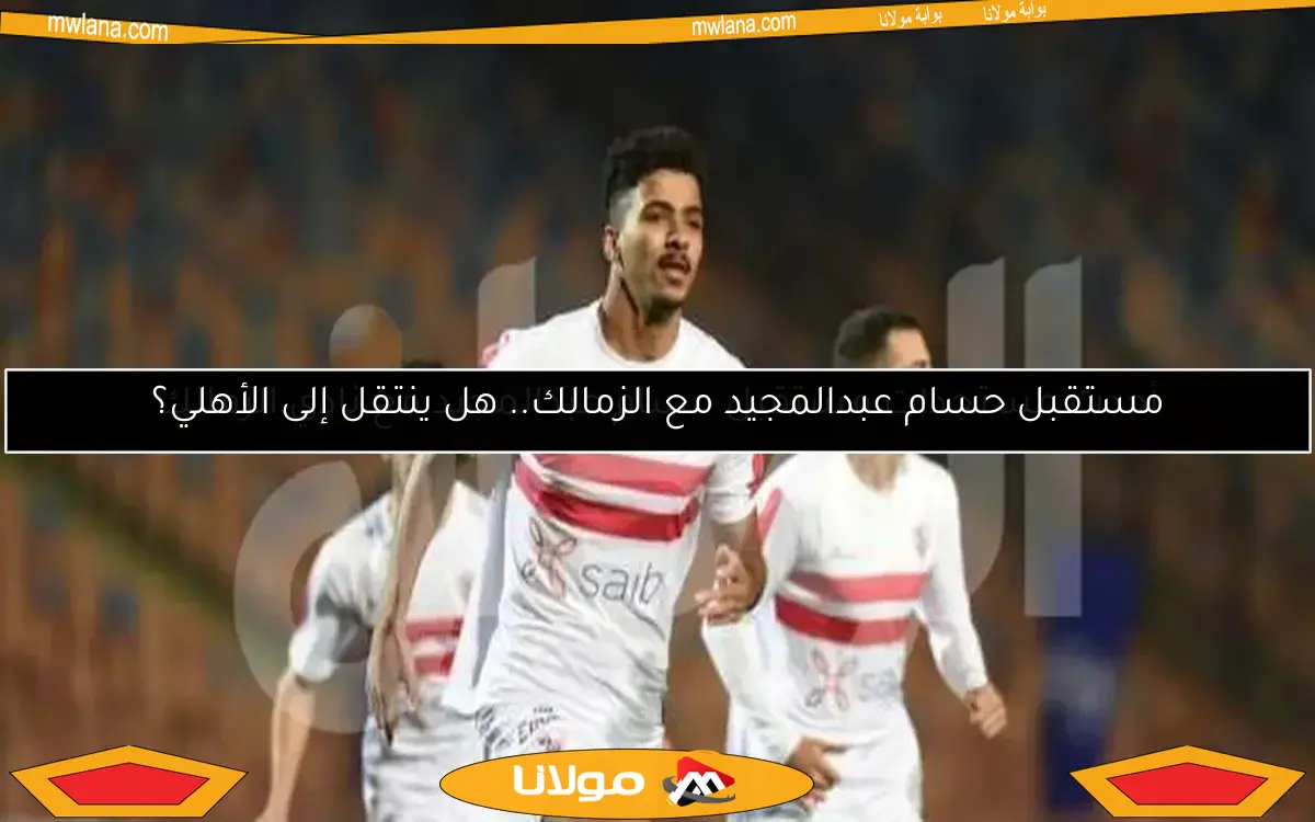خطوة جديدة في الزمالك بخصوص عقد حسام عبد المجيد.. شرط وحيد للرحيل