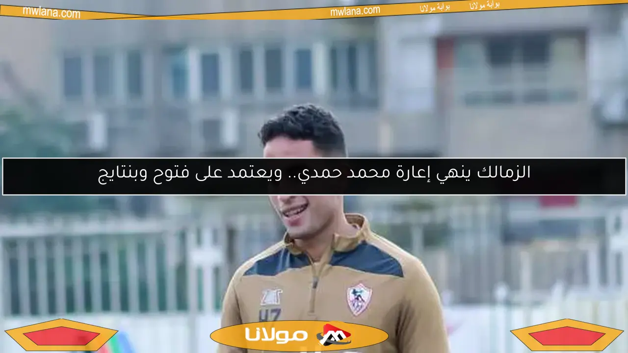 الزمالك ينهي إعارة محمد حمدي.. ويعتمد على فتوح وبنتايج