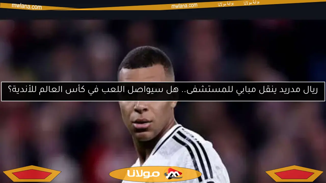 ريال مدريد ينقل مبابي للمستشفى.. هل سيواصل اللعب في كأس العالم للأندية؟