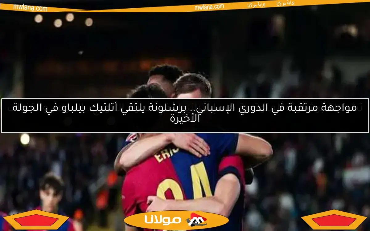 مواجهة مرتقبة في الدوري الإسباني.. برشلونة يلتقي أتلتيك بيلباو في الجولة الأخيرة