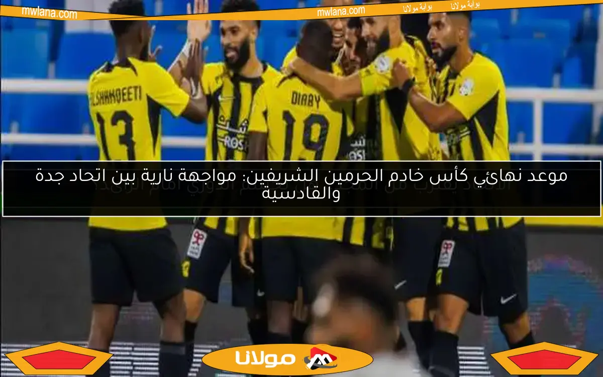موعد نهائي كأس خادم الحرمين الشريفين: مواجهة نارية بين اتحاد جدة والقادسية