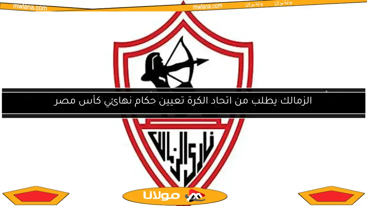 الزمالك يطلب من اتحاد الكرة تعيين حكام نهائي كأس مصر