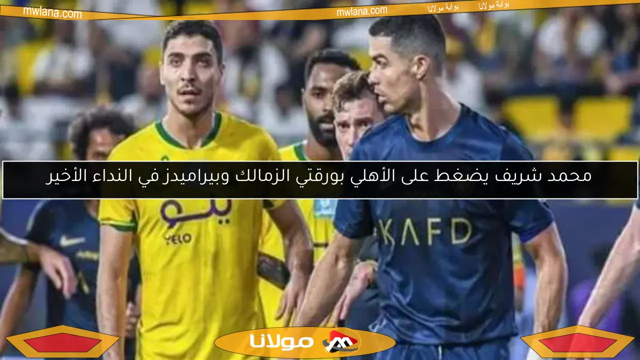 محمد شريف يضغط على الأهلي بورقتي الزمالك وبيراميدز في النداء الأخير