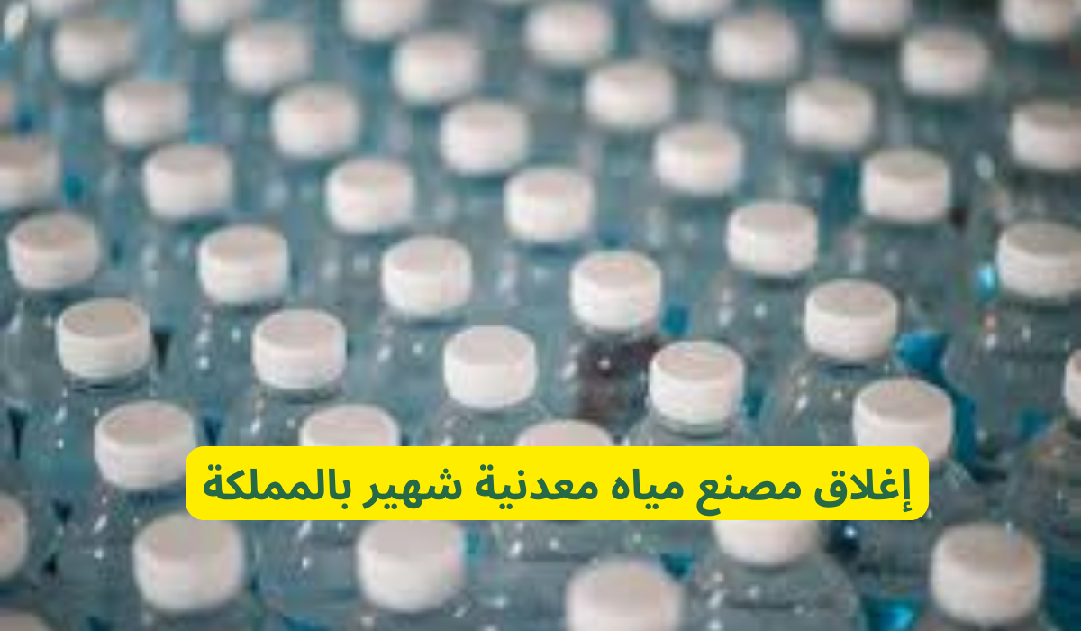 كن حذرًا من تناول مياه هذه الشركة… السعودية تُغلق مصنعًا معروفًا للمياه المعدنية بشكل فوري.