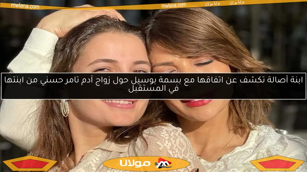 ابنة أصالة تكشف عن اتفاقها مع بسمة بوسيل حول زواج آدم تامر حسني من ابنتها في المستقبل