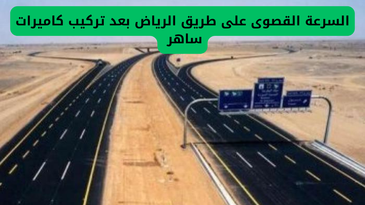 المرور السعودي يحدد السرعة القصوى على طريق الرياض بعد نصب كاميرات ساهر الجديدة