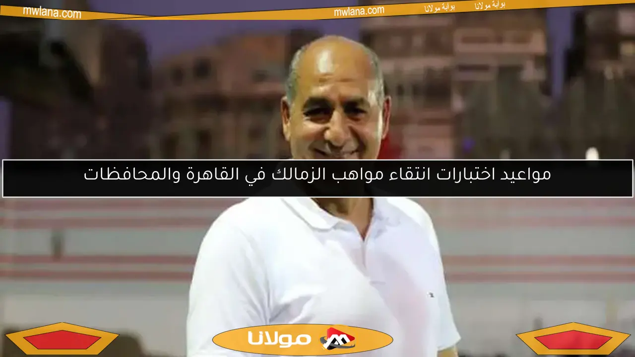 مواعيد اختبارات انتقاء مواهب الزمالك في القاهرة والمحافظات