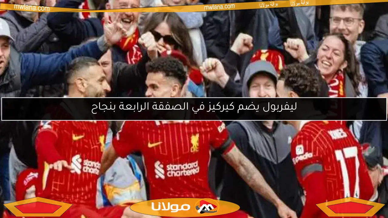 ليفربول يضم كيركيز في الصفقة الرابعة بنجاح