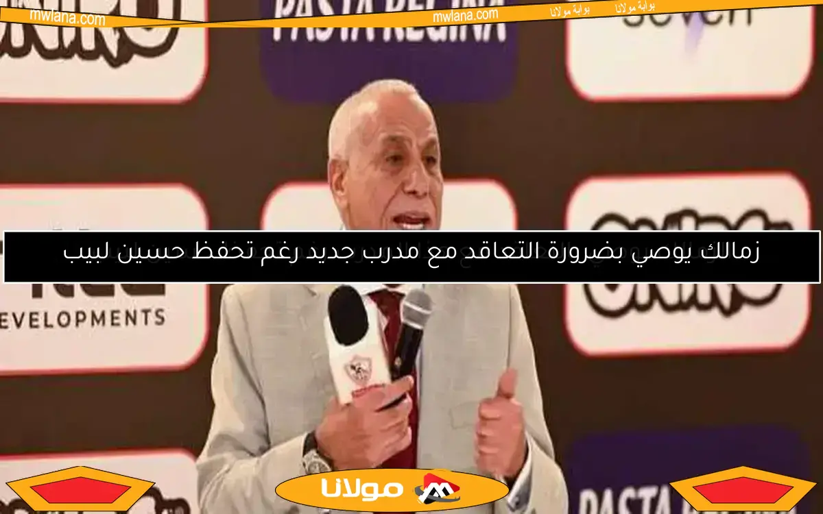 زمالك يوصي بضرورة التعاقد مع مدرب جديد رغم تحفظ حسين لبيب
