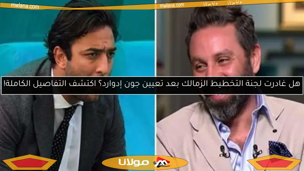 هل غادرت لجنة التخطيط الزمالك بعد تعيين جون إدوارد؟ اكتشف التفاصيل الكاملة!