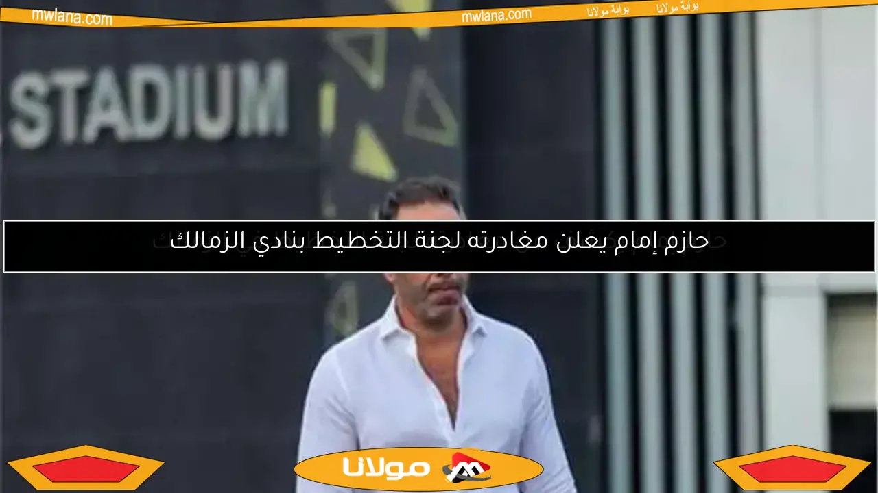 حازم إمام يعلن رحيله المفاجئ عن لجنة التخطيط في الزمالك