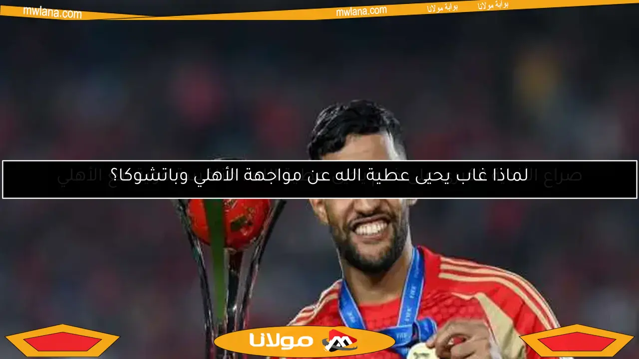 لماذا غاب يحيى عطية الله عن مواجهة الأهلي وباتشوكا؟