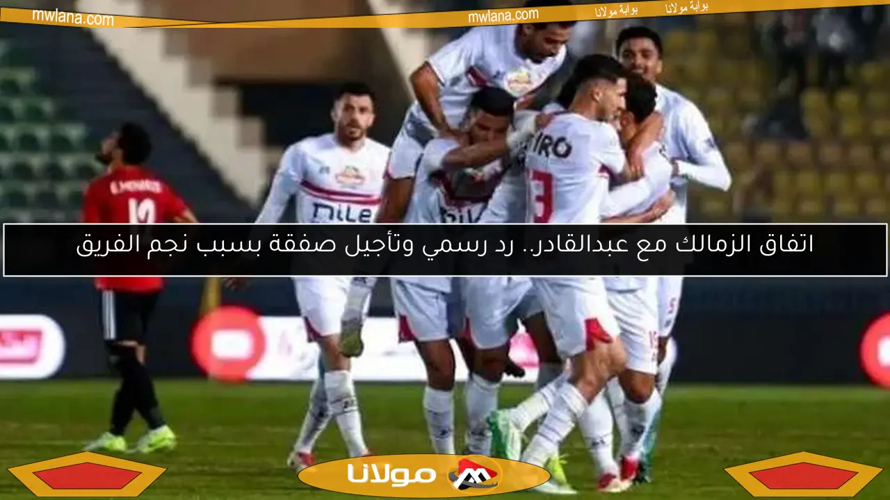اتفاق الزمالك مع عبدالقادر.. رد رسمي وتأجيل صفقة بسبب نجم الفريق