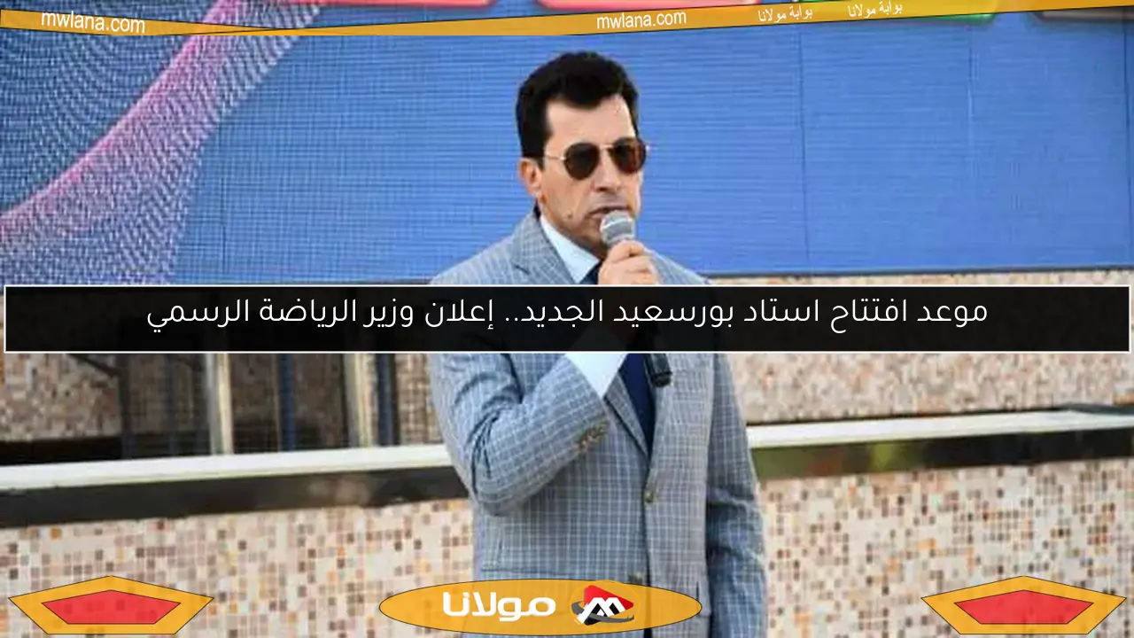 موعد افتتاح استاد بورسعيد الجديد.. إعلان وزير الرياضة الرسمي