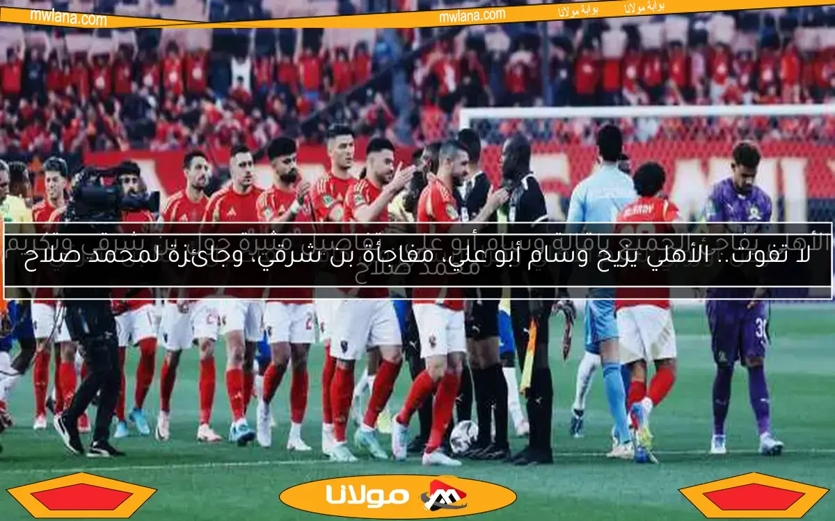 إعادة تنظيم في الجهاز الفني وقطاع الكرة بالأهلي مع استثناء وحيد.. إعلامي يقدم التفاصيل