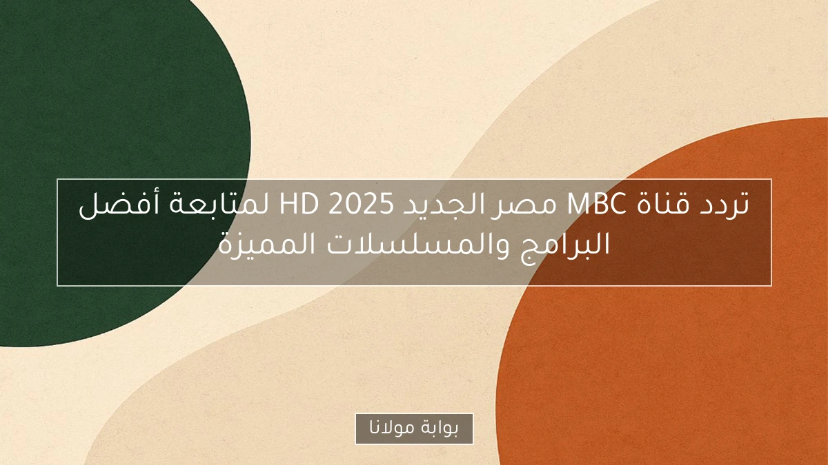 تردد قناة MBC مصر الجديد HD 2025 لمتابعة أفضل البرامج والمسلسلات المميزة
