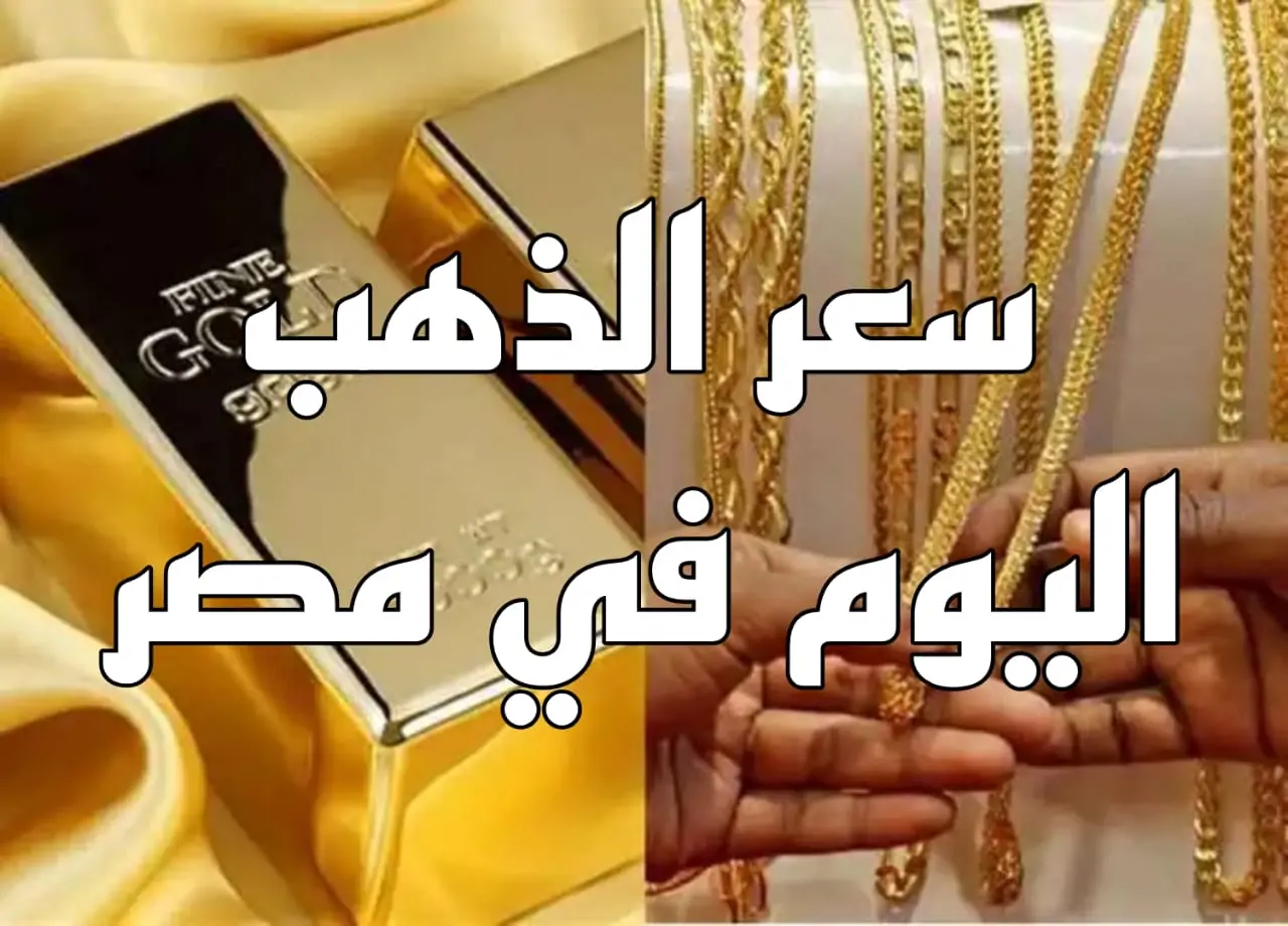 أسعار الذهب الحالية في مصر لكافة العيارات والسبائك والجنيهات الذهبية