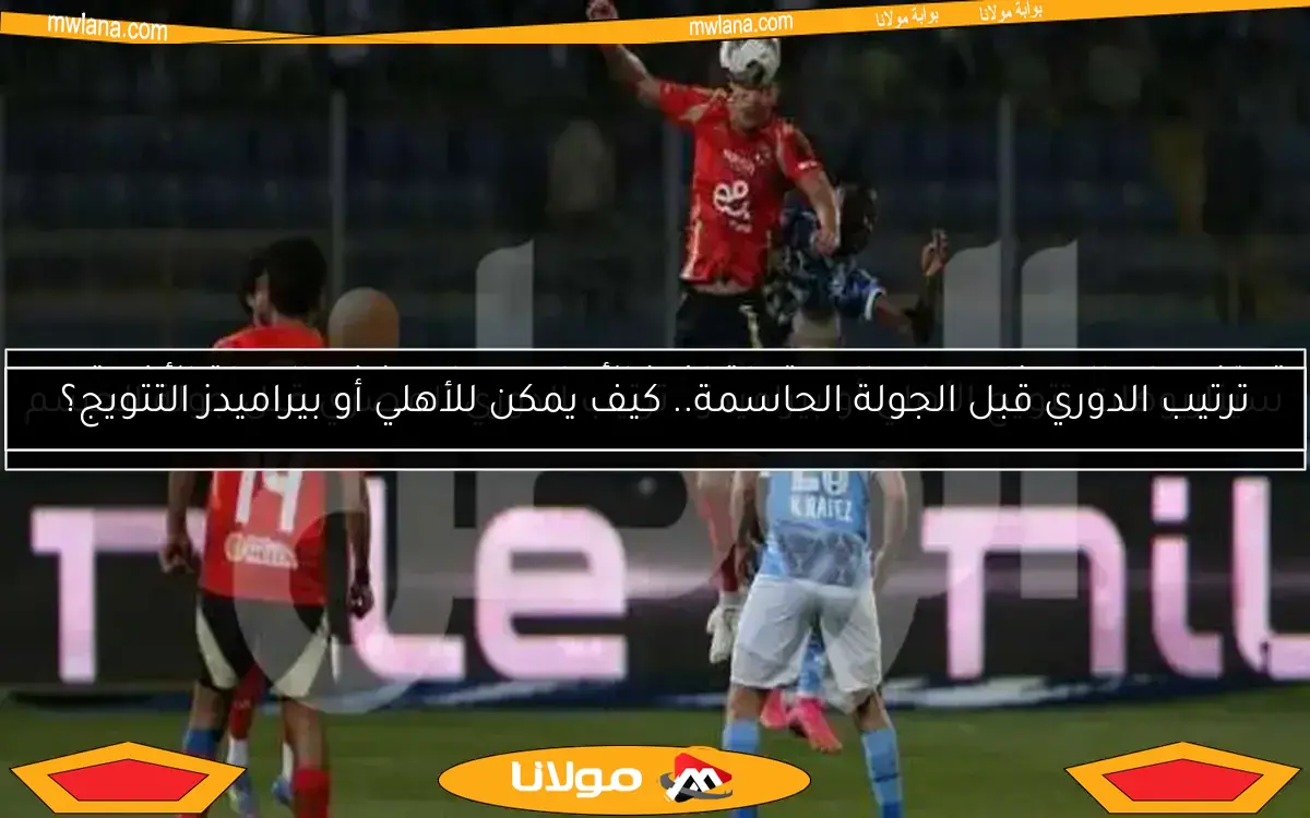 ترتيب الدوري قبل الجولة الحاسمة.. كيف يمكن للأهلي أو بيراميدز التتويج؟