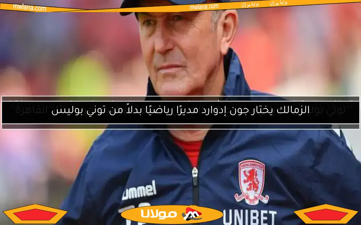الزمالك يختار جون إدوارد مديرًا رياضيًا بدلاً من توني بوليس