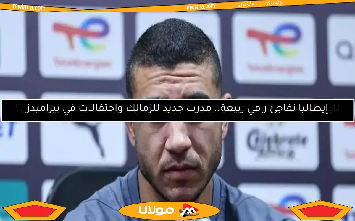إيطاليا تفاجئ رامي ربيعة.. مدرب جديد للزمالك واحتفالات في بيراميدز