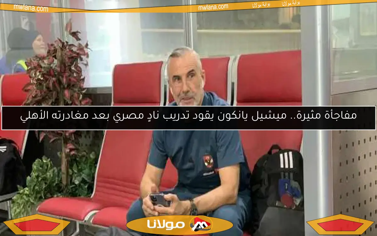 مفاجأة مثيرة.. ميشيل يانكون يقود تدريب نادٍ مصري بعد مغادرته الأهلي