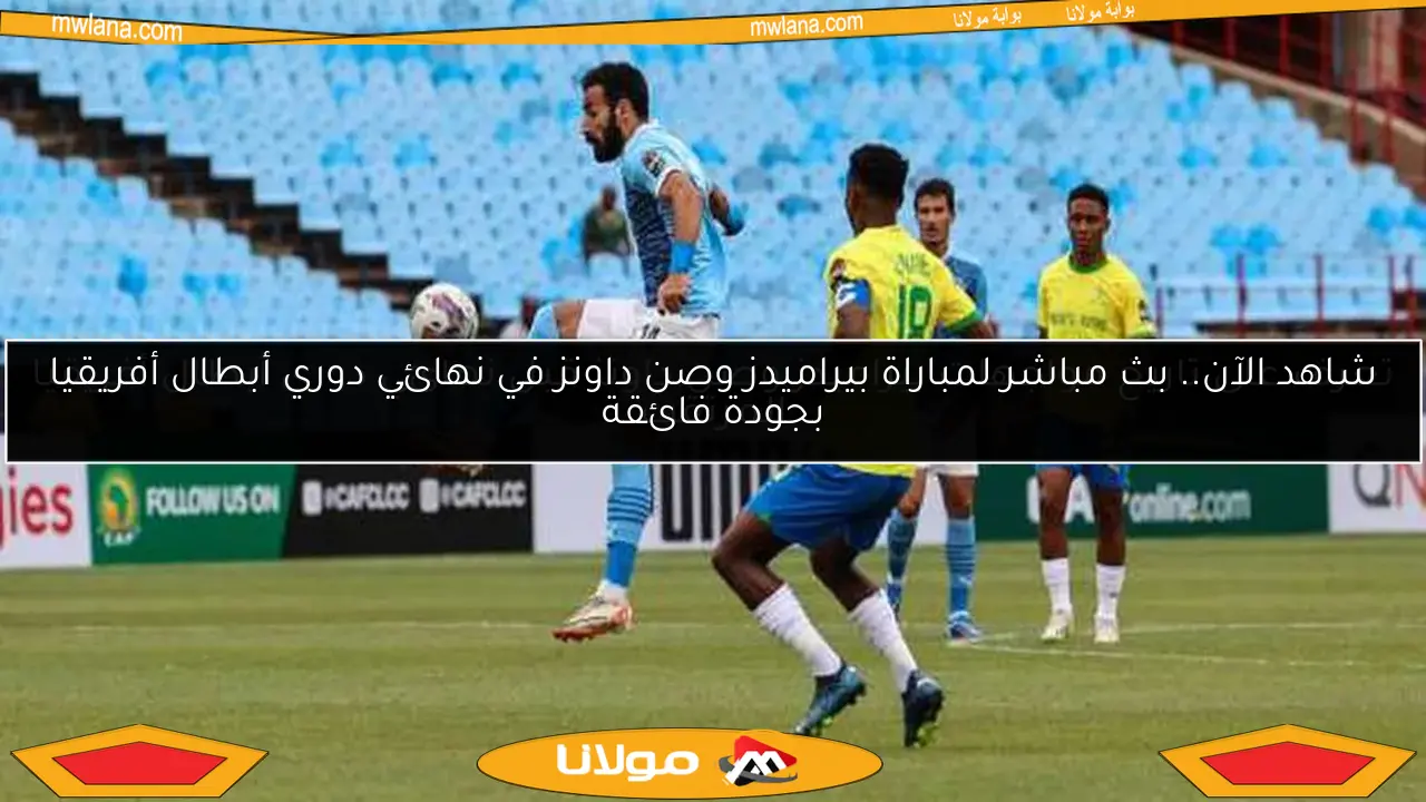 شاهد الآن.. بث مباشر لمباراة بيراميدز وصن داونز في نهائي دوري أبطال أفريقيا بجودة فائقة