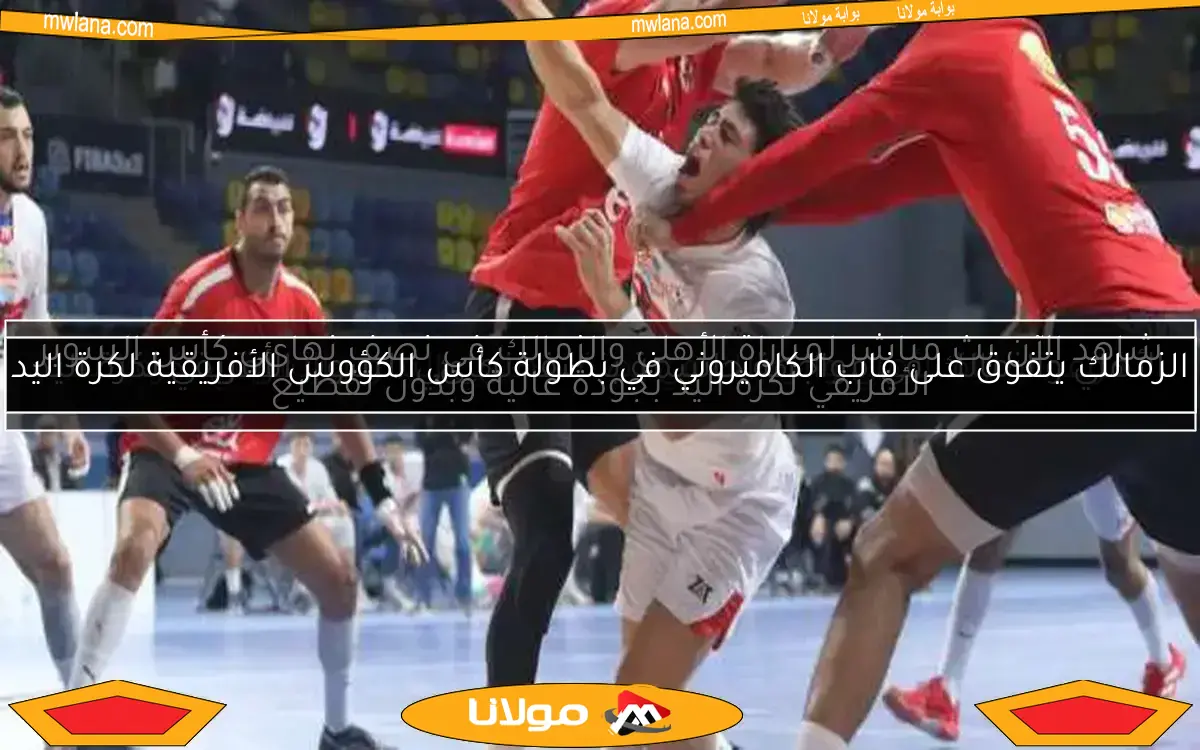 شاهد الآن بث مباشر لمباراة الأهلي والزمالك في نصف نهائي كأس السوبر الأفريقي لكرة اليد بجودة عالية وبدون تقطيع