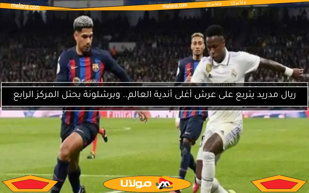 ريال مدريد يتربع على عرش أغلى أندية العالم.. وبرشلونة يحتل المركز الرابع