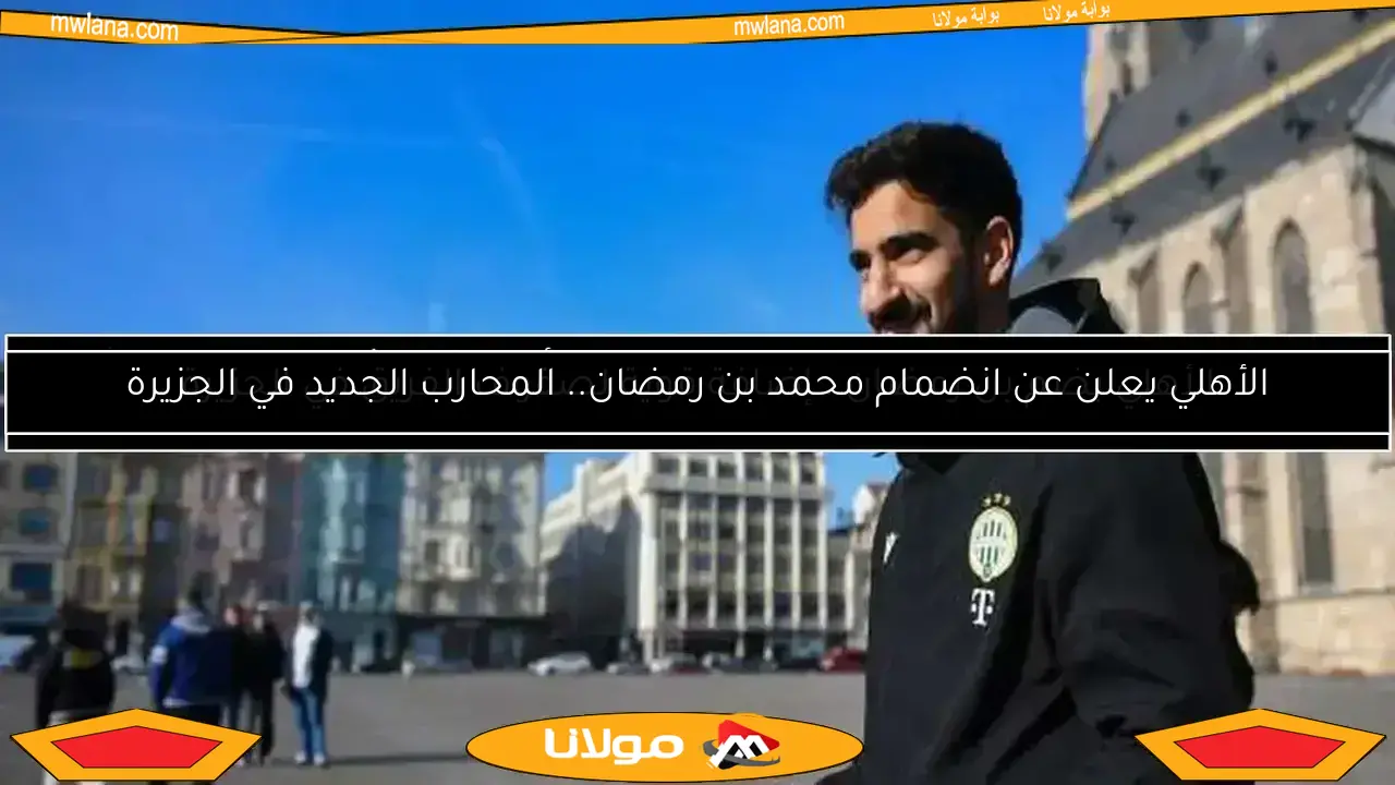الأهلي يضم بن رمضان.. إضافة قوية لصفوف الفريق في الجزيرة