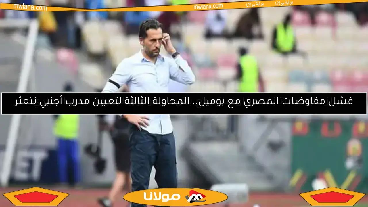 فشل مفاوضات المصري مع بوميل.. المحاولة الثالثة لتعيين مدرب أجنبي تتعثر
