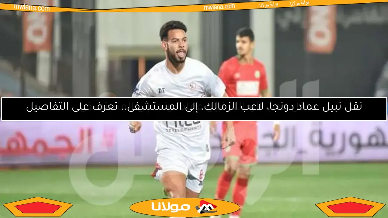 نقل نبيل عماد دونجا، لاعب الزمالك، إلى المستشفى.. تعرف على التفاصيل