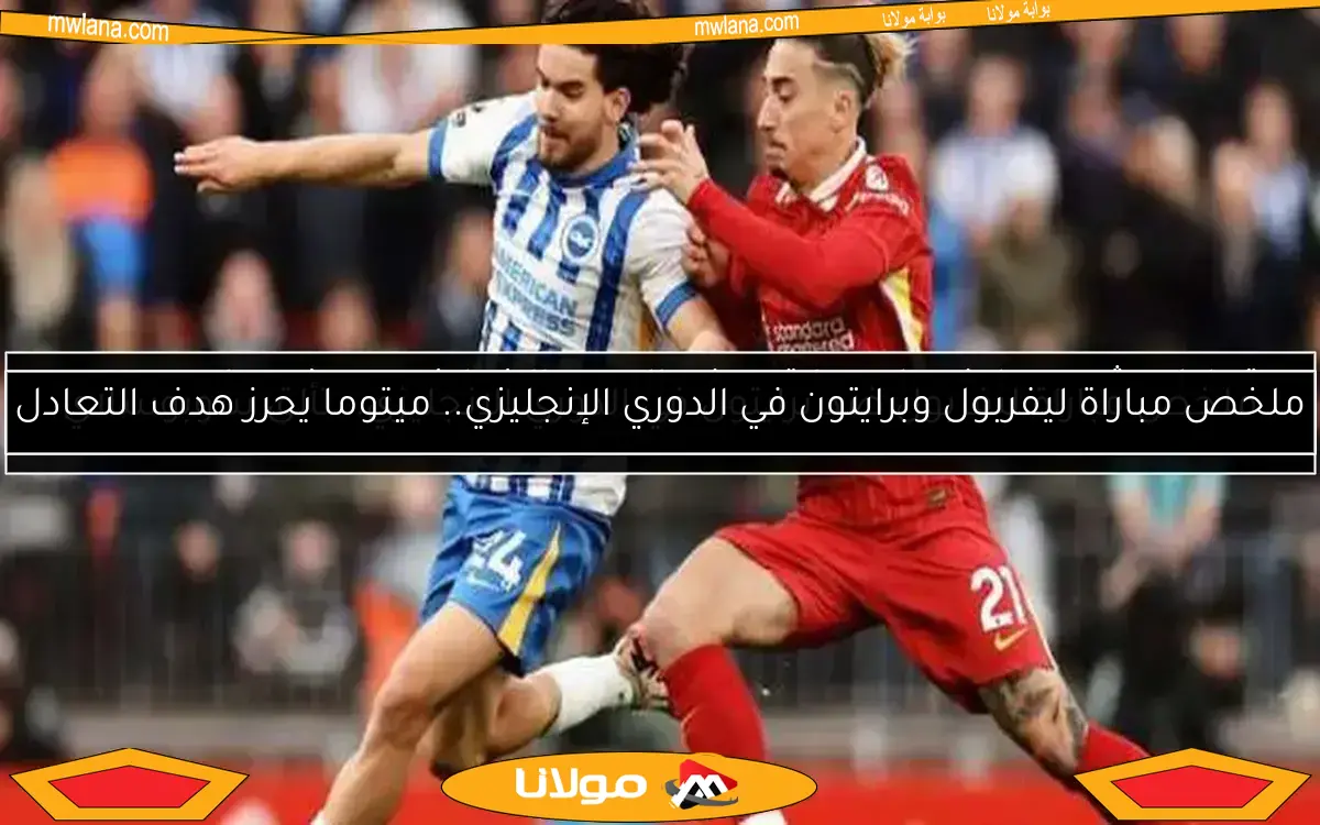 تعادل مثير بين ليفربول وبرايتون في الدوري الإنجليزي.. هدف عياري يحسم المواجهة