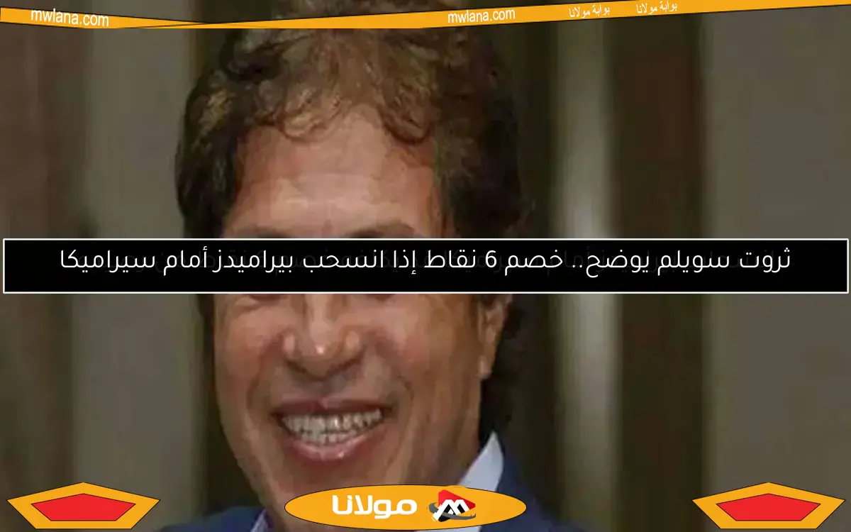ثروت سويلم يوضح.. خصم 6 نقاط إذا انسحب بيراميدز أمام سيراميكا
