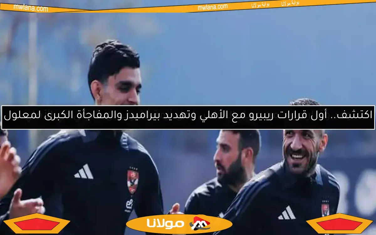 اكتشف.. أول قرارات ريبيرو مع الأهلي وتهديد بيراميدز والمفاجأة الكبرى لمعلول