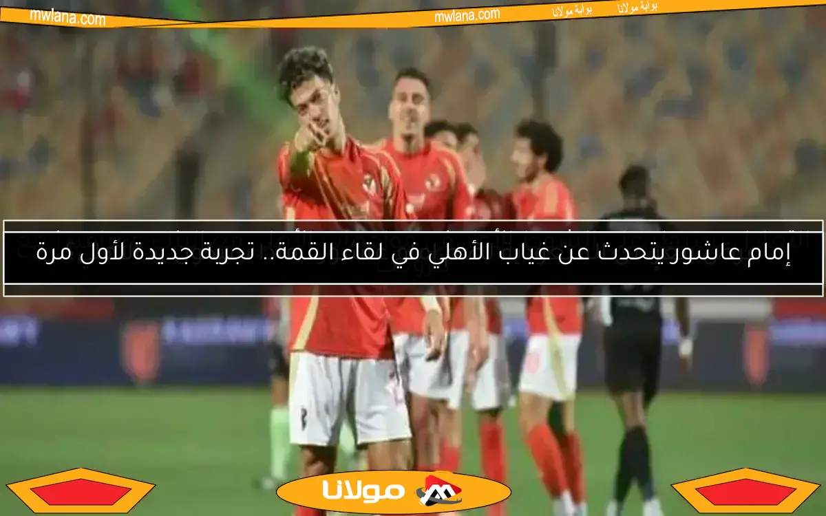 إمام عاشور يتحدث عن غياب الأهلي في لقاء القمة.. تجربة جديدة لأول مرة