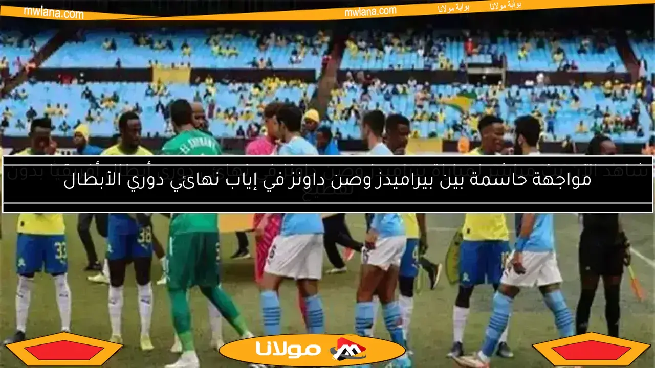 مواجهة حاسمة بين بيراميدز وصن داونز في إياب نهائي دوري الأبطال