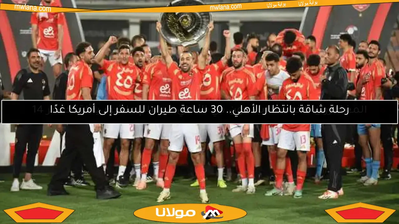 رحلة شاقة بانتظار الأهلي.. 30 ساعة طيران للسفر إلى أمريكا غدًا