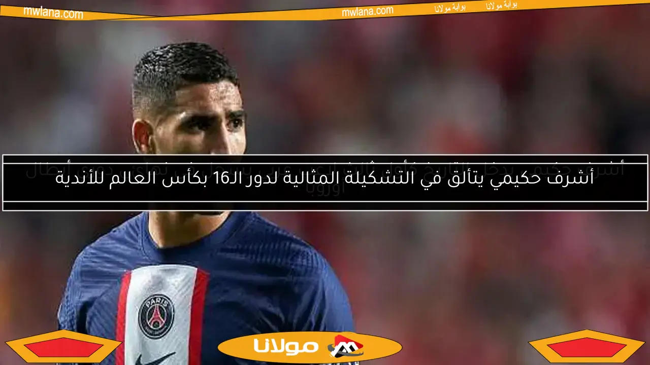 أشرف حكيمي يتألق في التشكيلة المثالية لدور الـ16 بكأس العالم للأندية