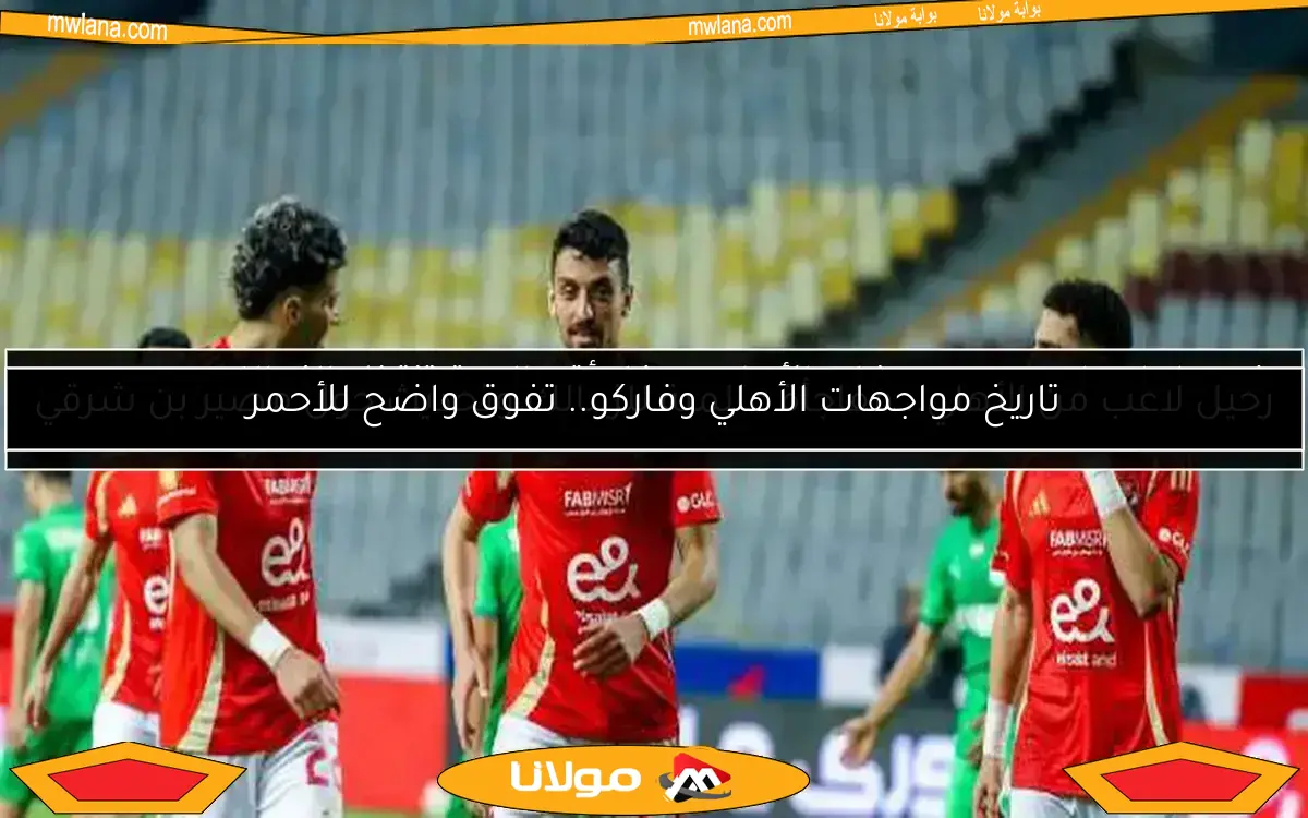 تاريخ مواجهات الأهلي وفاركو.. تفوق واضح للأحمر