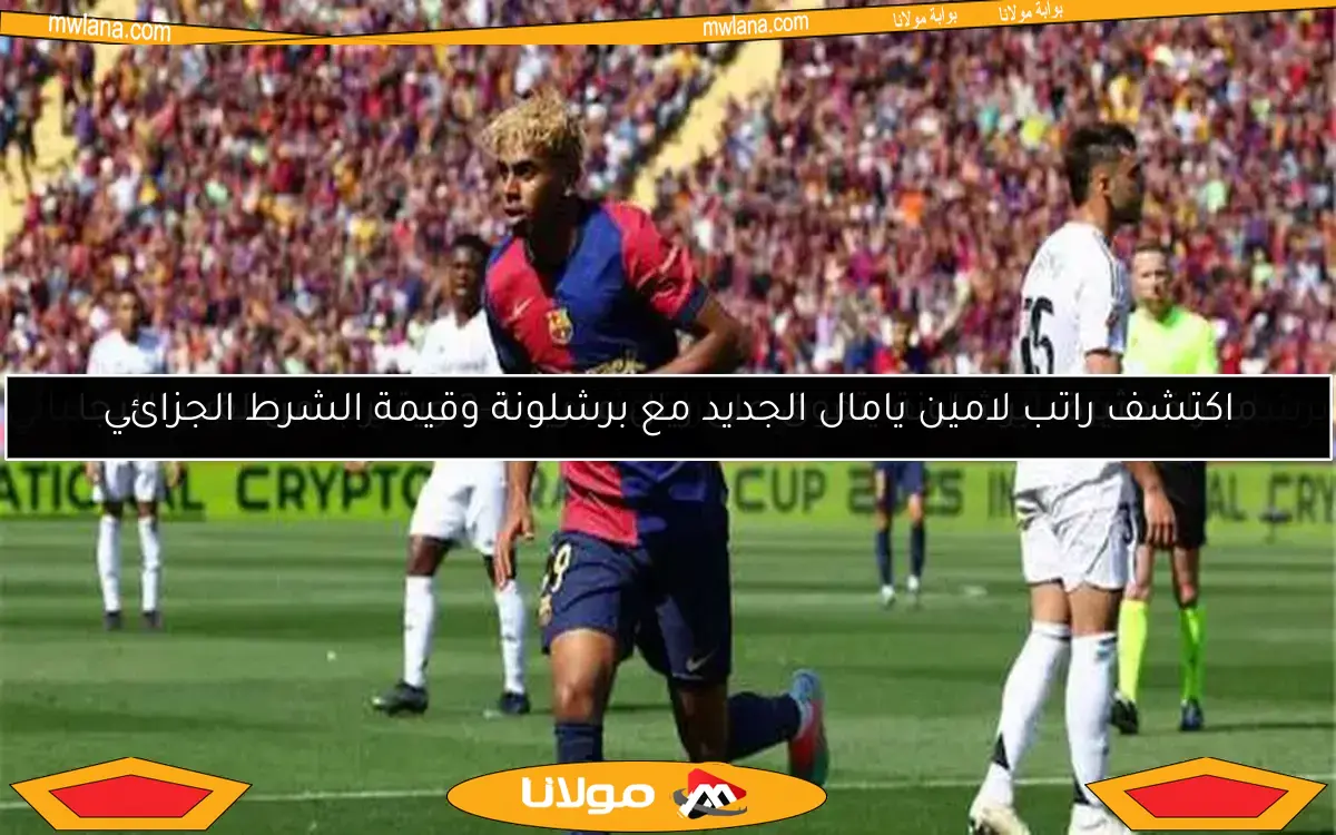اكتشف راتب لامين يامال الجديد مع برشلونة وقيمة الشرط الجزائي