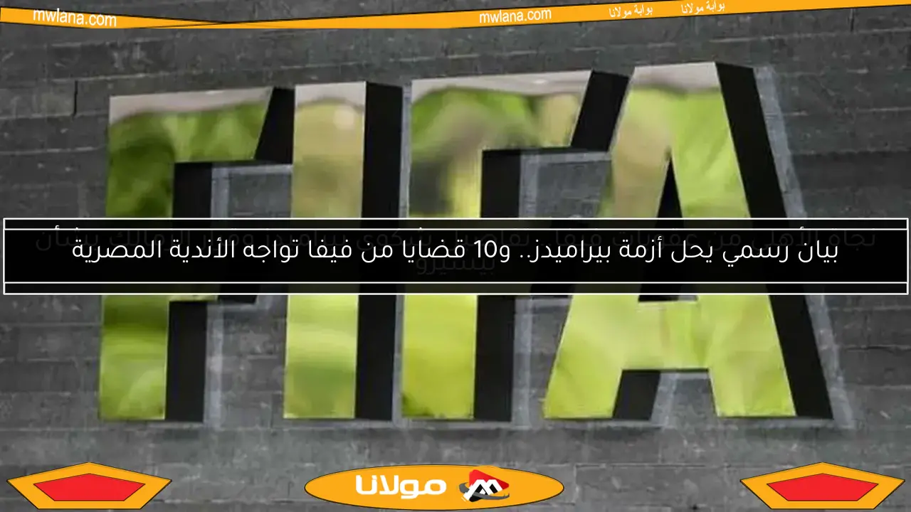 بيان رسمي يحل أزمة بيراميدز.. و10 قضايا من فيفا تواجه الأندية المصرية