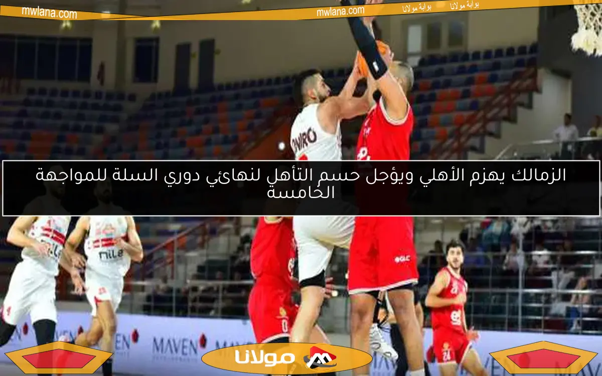 الزمالك يهزم الأهلي ويؤجل حسم التأهل لنهائي دوري السلة للمواجهة الخامسة