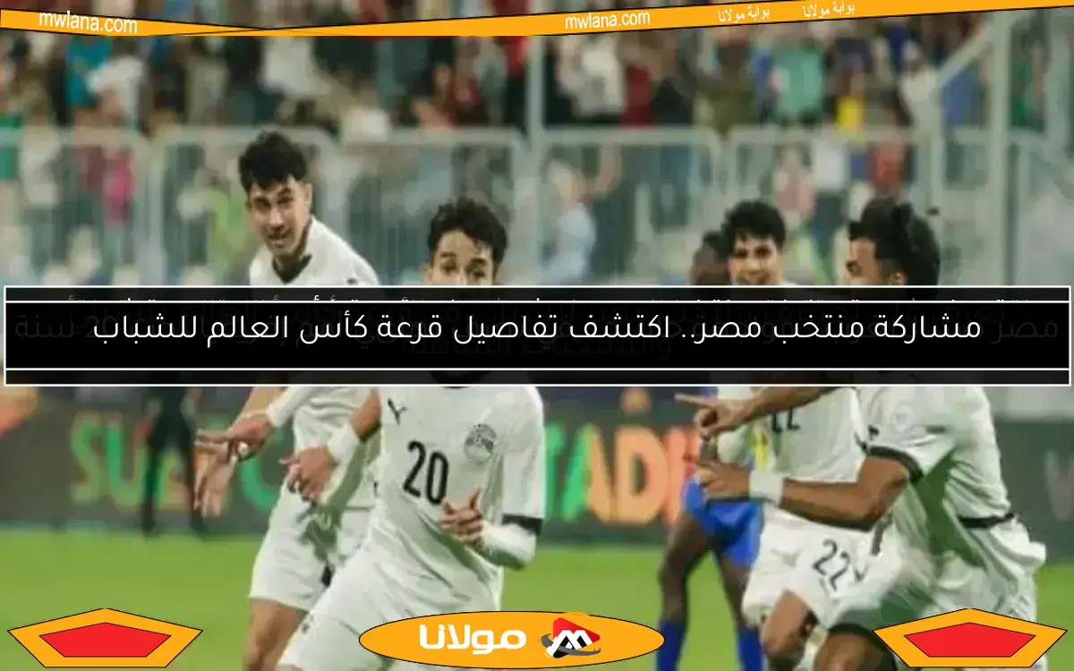 مشاركة منتخب مصر.. اكتشف تفاصيل قرعة كأس العالم للشباب