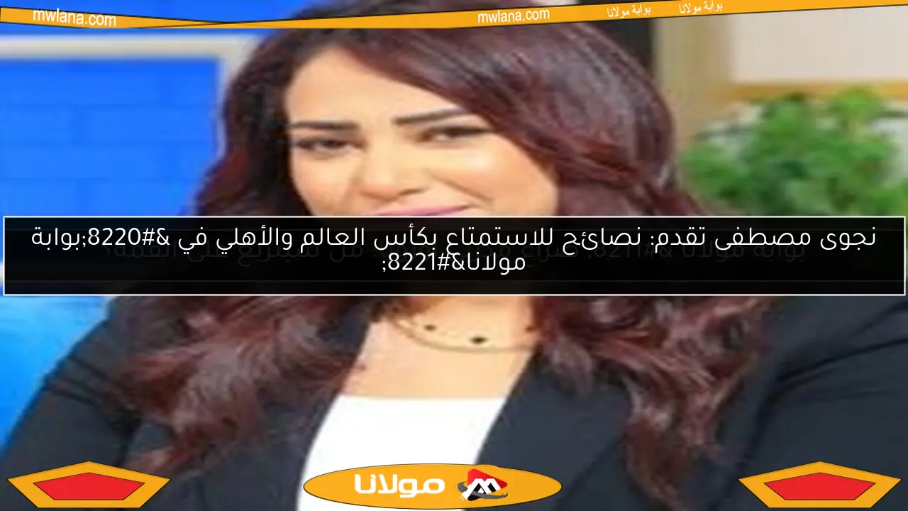 نجوى مصطفى تقدم: نصائح للاستمتاع بكأس العالم والأهلي في “بوابة مولانا”