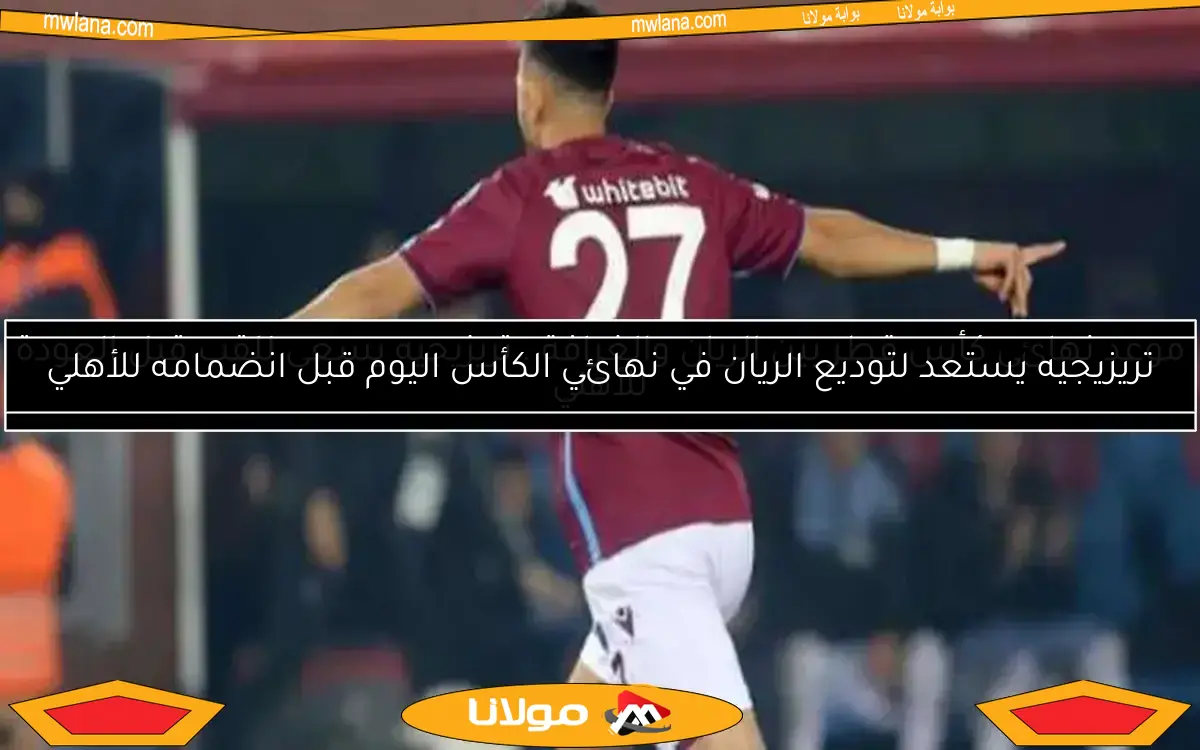موعد نهائي كأس قطر بين الريان والغرافة.. تريزيجيه يسعى للقب قبل العودة للأهلي