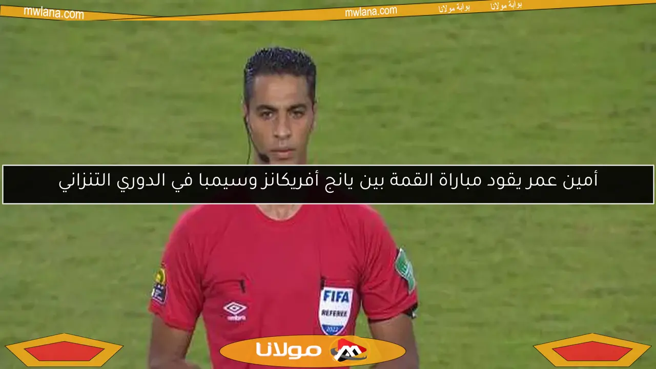 أمين عمر يقود مباراة القمة بين يانج أفريكانز وسيمبا في الدوري التنزاني